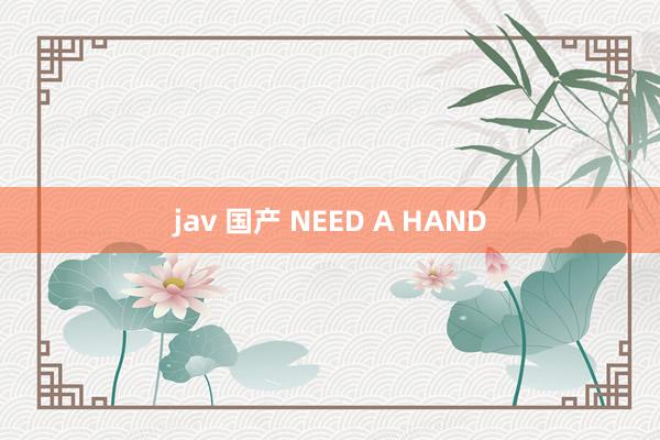 jav 国产 NEED A HAND