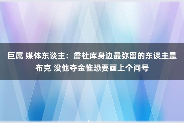 巨屌 媒体东谈主：詹杜库身边最弥留的东谈主是布克 没他夺金惟恐要画上个问号