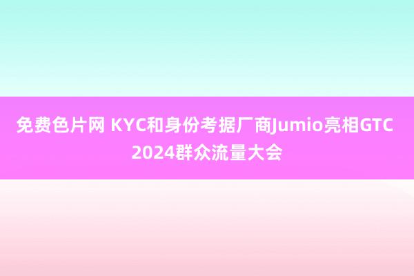 免费色片网 KYC和身份考据厂商Jumio亮相GTC 2024群众流量大会