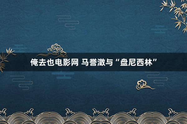 俺去也电影网 马誉澂与“盘尼西林”