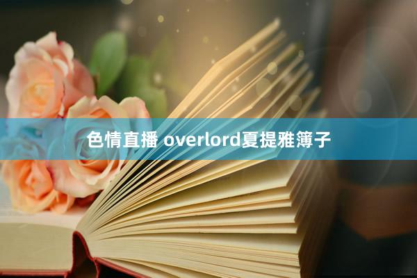 色情直播 overlord夏提雅簿子