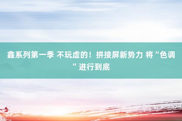 鑫系列第一季 不玩虚的！拼接屏新势力 将“色调”进行到底