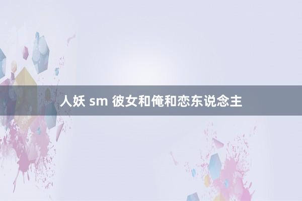 人妖 sm 彼女和俺和恋东说念主