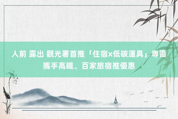 人前 露出 觀光署首推「住宿x低碳運具」專區　攜手高鐵、百家旅宿推優惠